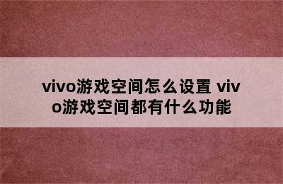 vivo游戏空间怎么设置 vivo游戏空间都有什么功能